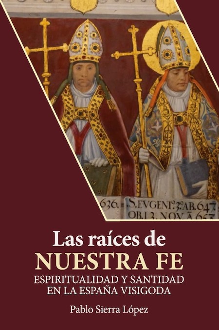 'Las raíces de nuestra fe. Espiritualidad y santidad en la España visigoda', de Pablo Sierra López.